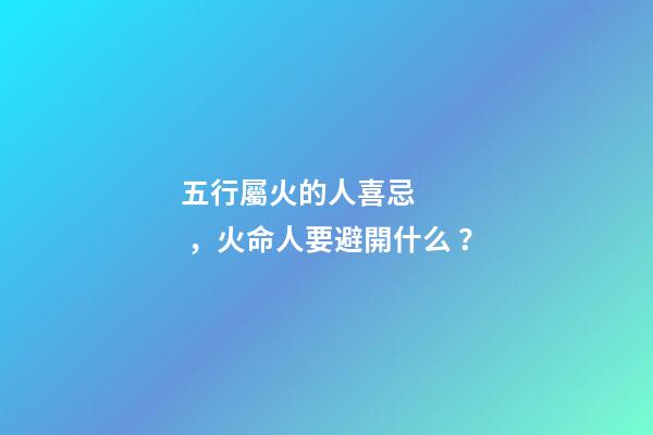 五行屬火的人喜忌，火命人要避開什么？